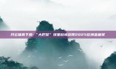 开云体育下载-“大巴黎”球星杜埃获得2025欧洲金童奖