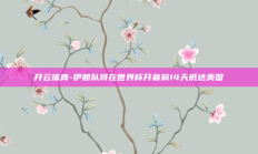 开云体育-伊朗队将在世界杯开幕前14天抵达美国