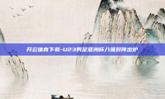 开云体育下载-U23男足亚洲杯八强对阵出炉