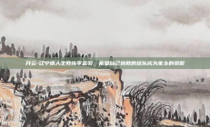 开云-辽宁铁人主教练李金羽：希望自己执教的球队成为家乡的骄傲