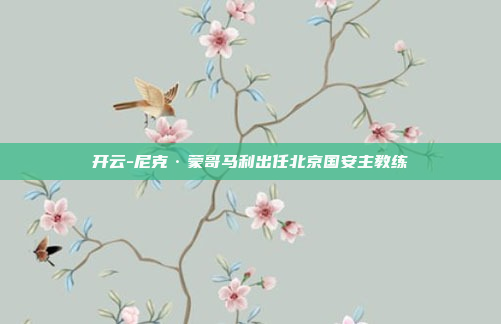 开云-尼克·蒙哥马利出任北京国安主教练