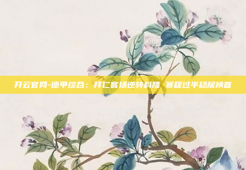 开云官网-德甲综合:拜仁客场逆转科隆 赛程过半稳居榜首