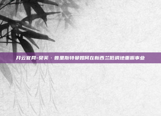 开云官网-贝芙·普里斯特曼如何在新西兰低调地重振事业